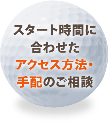 スタート時間に合わせたアクセス方法・手配のご相談