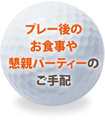 プレー後のお食事や懇親パーティーのご手配