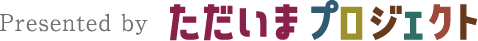 Presented by ただいまプロジェクト