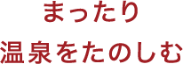 まったり温泉をたのしむ