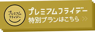 プレミアムフライデー 特別プランはこちら
