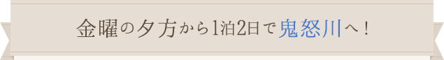 金曜の夕方から1泊2日で鬼怒川へ！