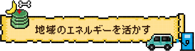 地域のエネルギーを活かす