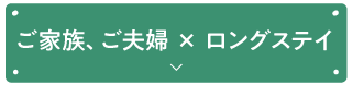 ご家族、ご夫婦 × ロングステイ