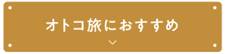 オトコ旅におすすめ