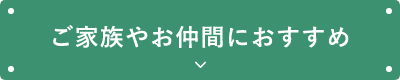 ご家族やお仲間におすすめ