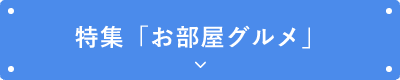 特集「お部屋グルメ」