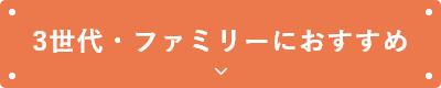 3世代・ファミリーにおすすめ
